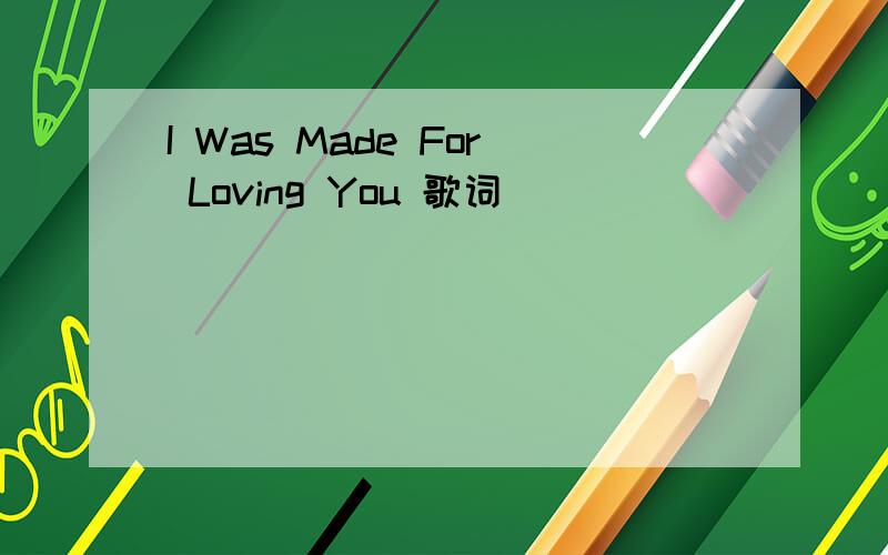 I Was Made For Loving You 歌词