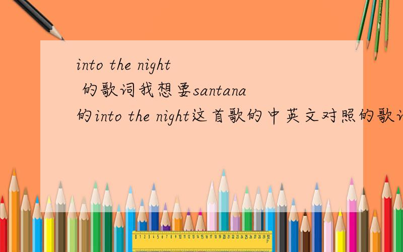 into the night 的歌词我想要santana的into the night这首歌的中英文对照的歌词,知道的发下.
