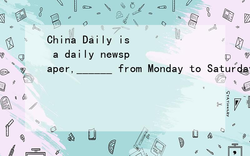 China Daily is a daily newspaper,______ from Monday to SaturdayA、appearsB、appearedC、appearingD、to appear