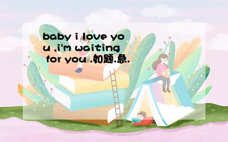 baby i love you ,i'm waiting for you .如题.急.