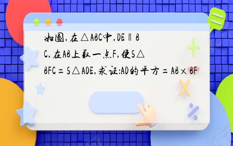 如图,在△ABC中,DE‖BC,在AB上取一点F,使S△BFC=S△ADE,求证：AD的平方=AB×BF