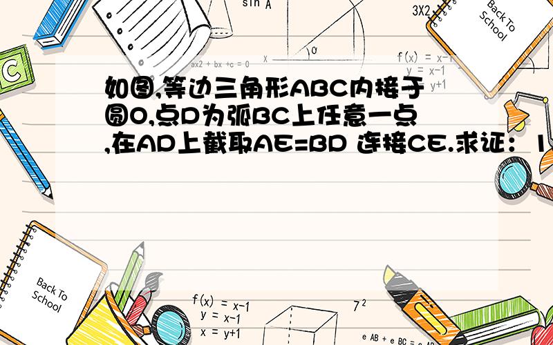 如图,等边三角形ABC内接于圆O,点D为弧BC上任意一点,在AD上截取AE=BD 连接CE.求证：1.三角形ACE=BCD2.AD=BD+CD