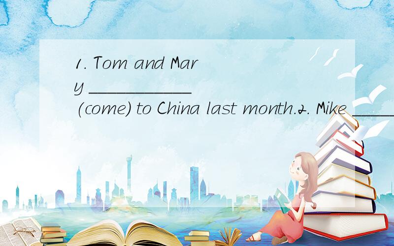 1． Tom and Mary ___________ (come) to China last month.2． Mike _________________(not go) to bed until 12 o’clock last night.So I _______ (get ) up late.3． Mary __________ (read) English yesterday morning.4． There _________ (be) no one here