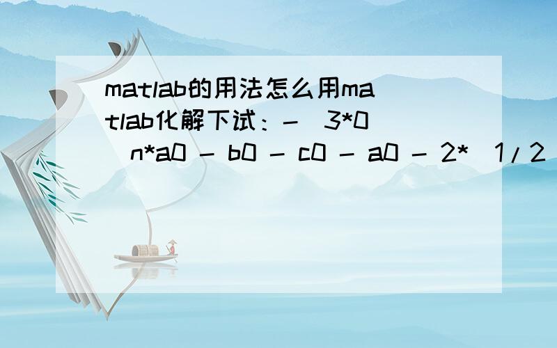 matlab的用法怎么用matlab化解下试：-(3*0^n*a0 - b0 - c0 - a0 - 2*(1/2)^n*a0 + 0^n*b0 - 5*0^n*c0 + 2*(1/2)^n*c0)/4