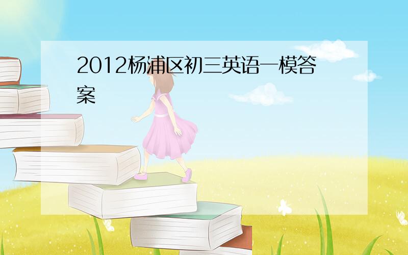 2012杨浦区初三英语一模答案