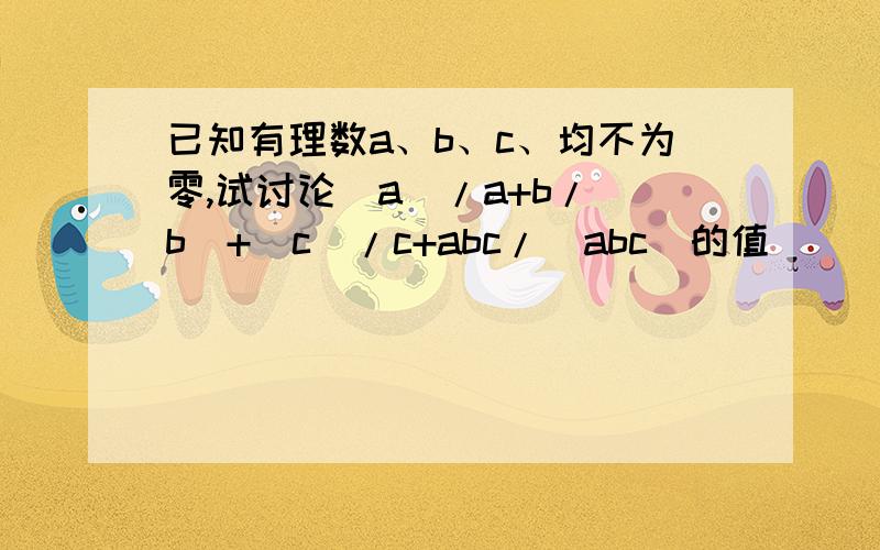 已知有理数a、b、c、均不为零,试讨论|a|/a+b/|b|+|c|/c+abc/|abc|的值