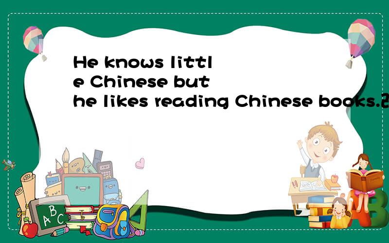 He knows little Chinese but he likes reading Chinese books.改为同义句.