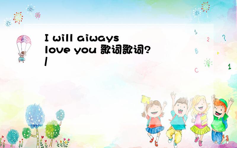 I will aiways love you 歌词歌词?/