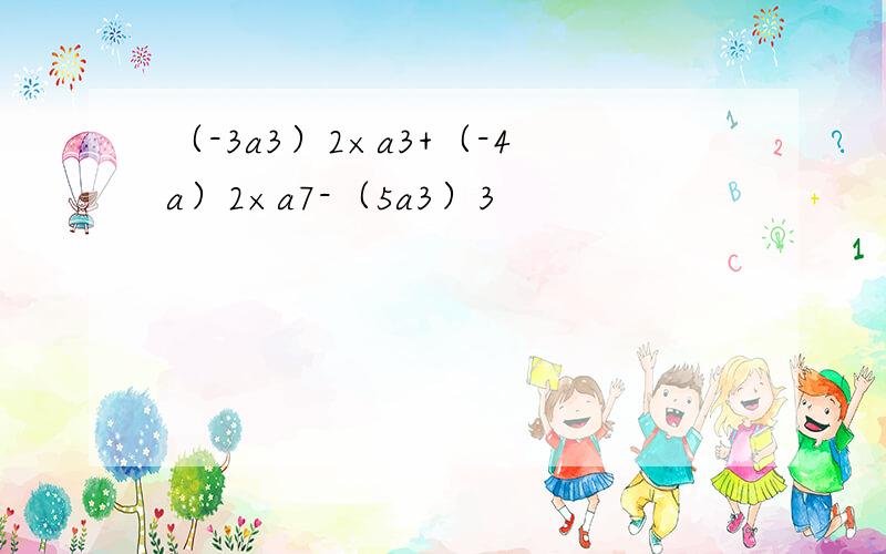（-3a3）2×a3+（-4a）2×a7-（5a3）3