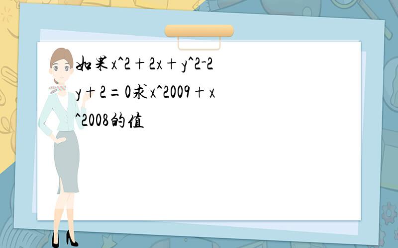 如果x^2+2x+y^2-2y+2=0求x^2009+x^2008的值