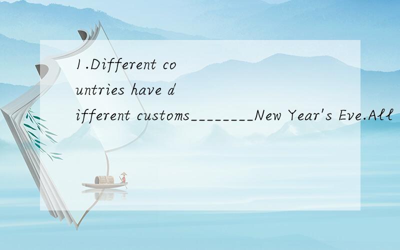 1.Different countries have different customs________New Year's Eve.All the food is for________ ________in the New Year.Many________people eat tangerine or oranges.They're________,like years.IN Spain,people eat________grapes .One grape for good luck f