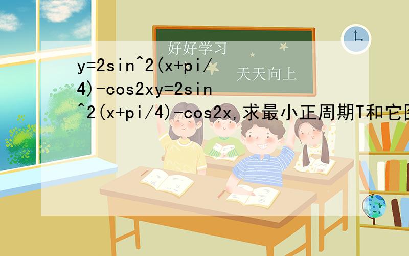 y=2sin^2(x+pi/4)-cos2xy=2sin^2(x+pi/4)-cos2x,求最小正周期T和它图像的一条对称轴的方程