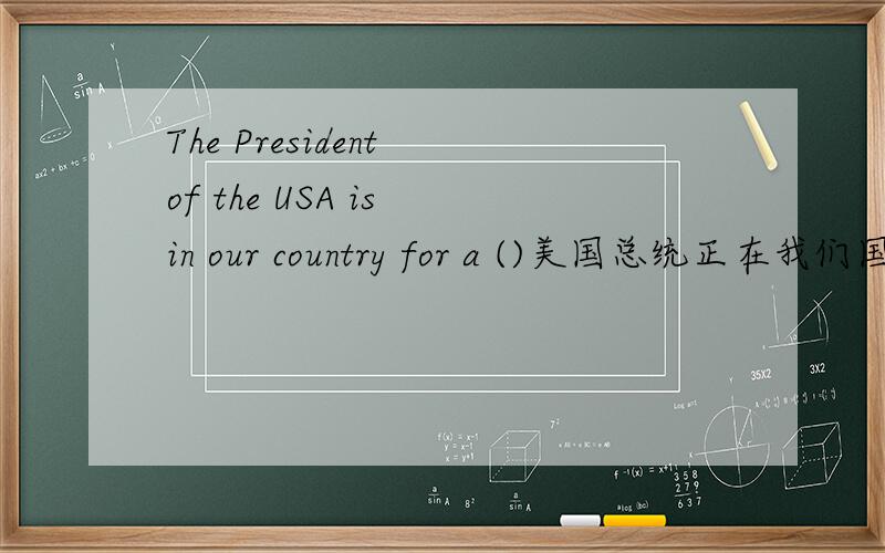 The President of the USA is in our country for a ()美国总统正在我们国家访问.