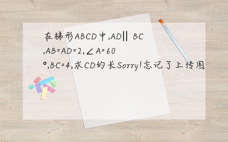 在梯形ABCD中,AD‖BC,AB=AD=2,∠A=60°,BC=4,求CD的长Sorry!忘记了上传图