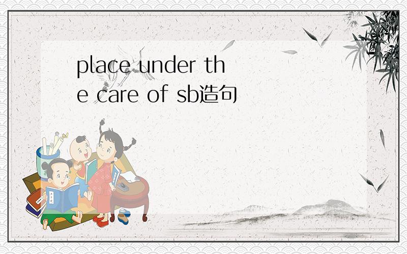place under the care of sb造句