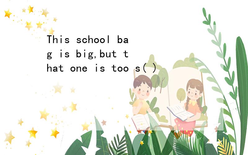 This school bag is big,but that one is too s( )