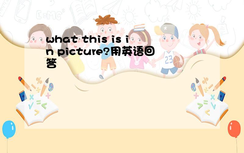 what this is in picture?用英语回答