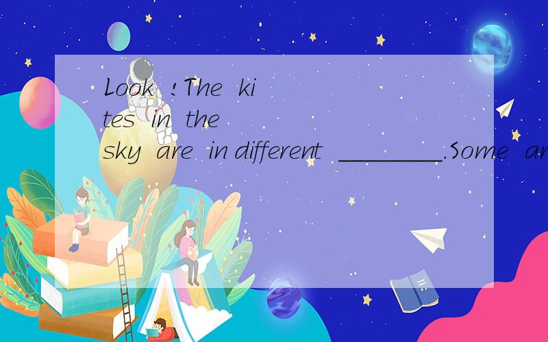 Look  !The  kites  in  the  sky  are  in different  ________.Some  are  big  and  some  are  small1.Look  !The  kites  in  the  sky  are  in different  ____.Some  are  big  and  some  are  small.A.sizesB.sizeC.ageD.color