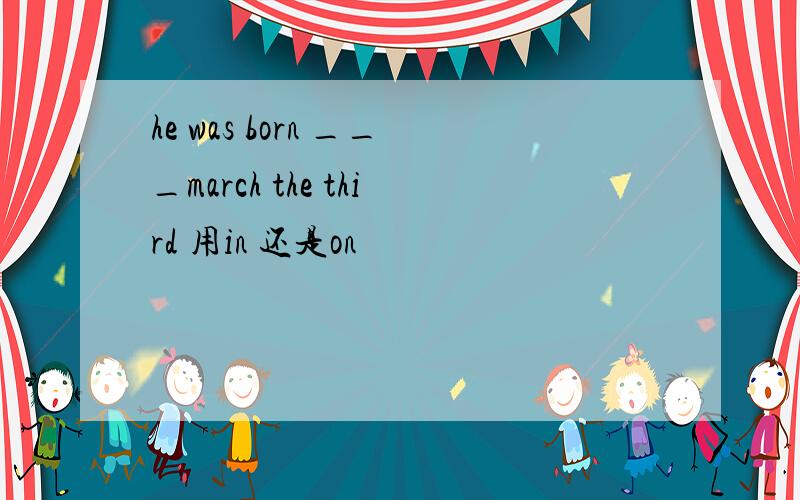 he was born ___march the third 用in 还是on