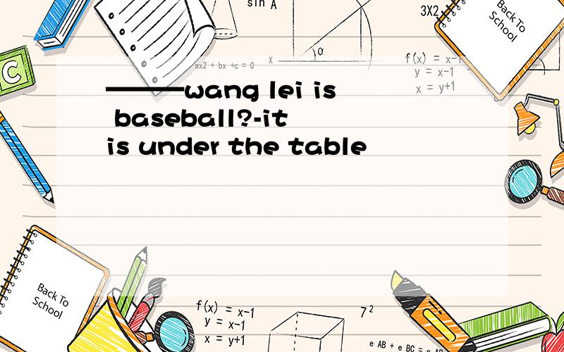 ———wang lei is baseball?-it is under the table