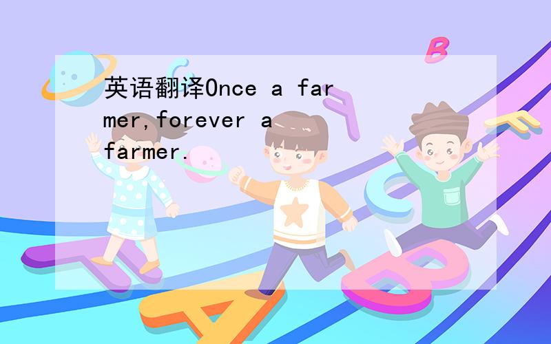 英语翻译Once a farmer,forever a farmer.