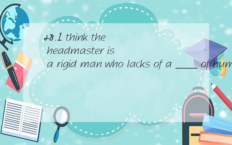 28.I think the headmaster is a rigid man who lacks of a ____ of humour.A、 air B、 touch C、 gas D、 sense