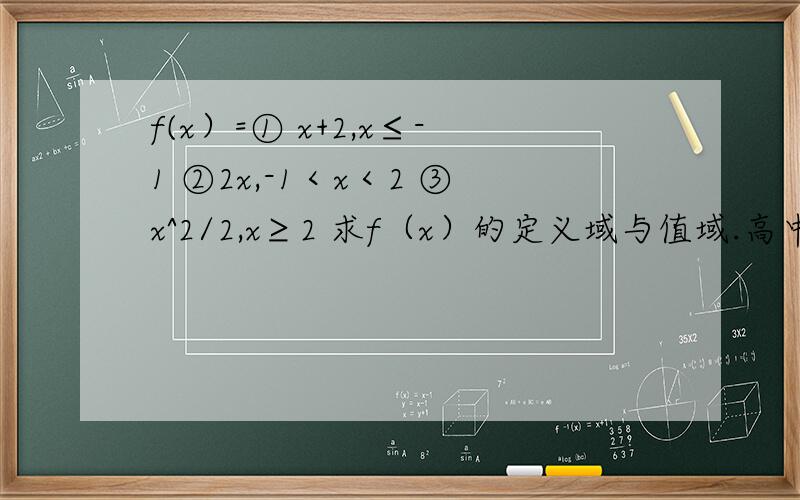 f(x）=① x+2,x≤-1 ②2x,-1＜x＜2 ③x^2/2,x≥2 求f（x）的定义域与值域.高中数学 函数