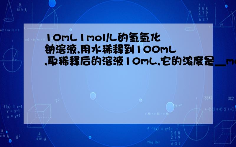 10mL1mol/L的氢氧化钠溶液,用水稀释到100mL,取稀释后的溶液10mL,它的浓度是__mol/L.