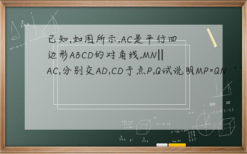已知,如图所示,AC是平行四边形ABCD的对角线,MN‖AC,分别交AD,CD于点P,Q试说明MP=QN‘’