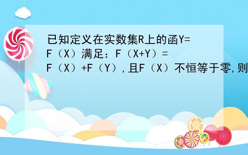 已知定义在实数集R上的函Y=F（X）满足：F（X+Y）=F（X）+F（Y）,且F（X）不恒等于零,则Y=F（X）是什么函