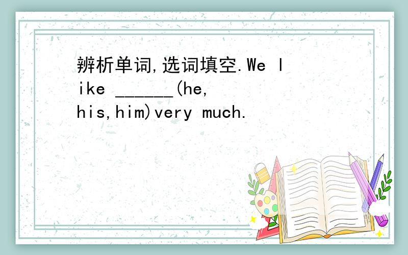 辨析单词,选词填空.We like ______(he,his,him)very much.