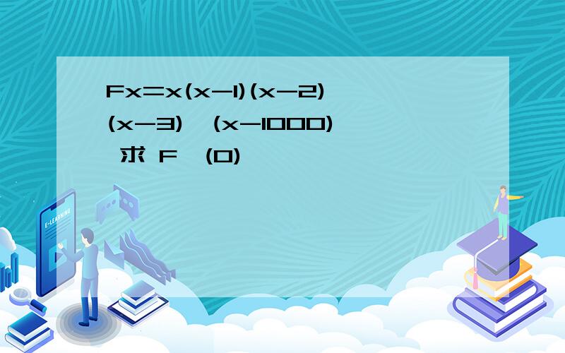 Fx=x(x-1)(x-2)(x-3)…(x-1000) 求 F'(0)