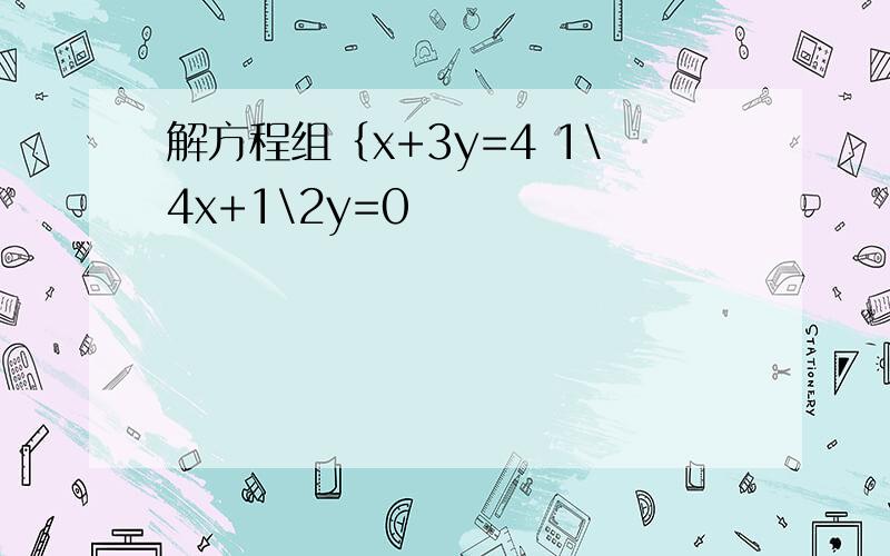 解方程组｛x+3y=4 1\4x+1\2y=0