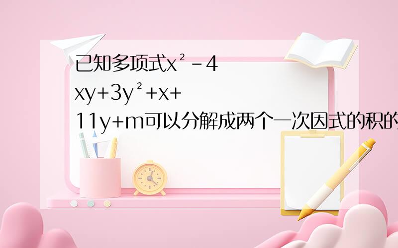 已知多项式x²-4xy+3y²+x+11y+m可以分解成两个一次因式的积的形式,则m的值为