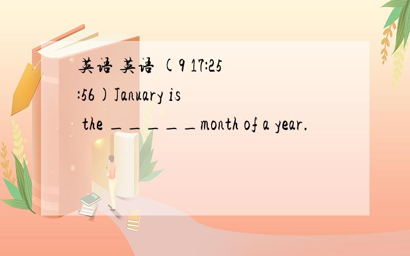 英语 英语 (9 17:25:56)January is the _____month of a year.