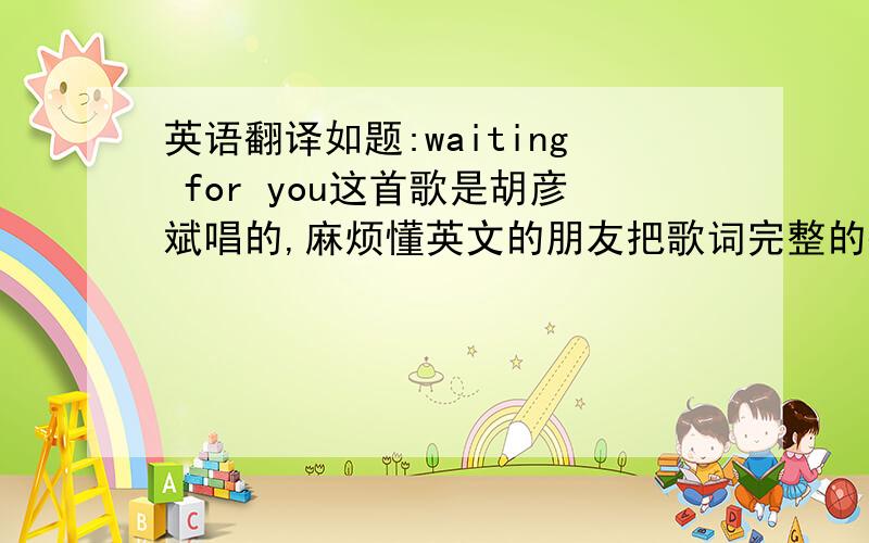 英语翻译如题:waiting for you这首歌是胡彦斌唱的,麻烦懂英文的朋友把歌词完整的翻译一下,