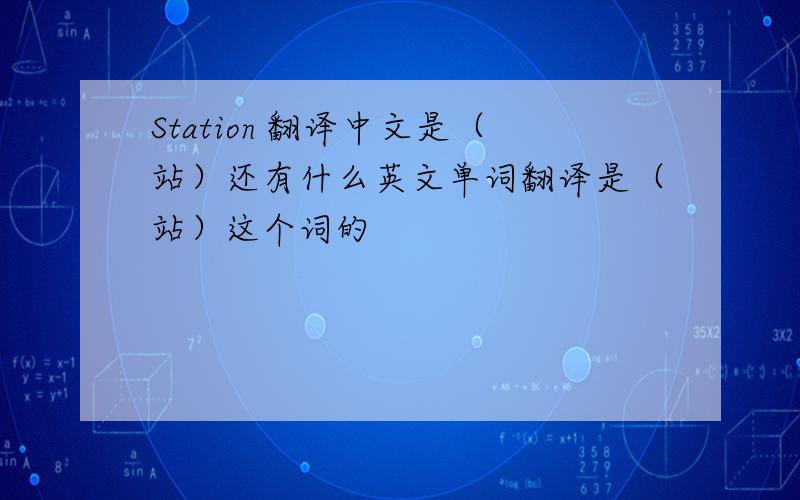 Station 翻译中文是（站）还有什么英文单词翻译是（站）这个词的