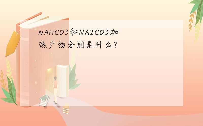 NAHCO3和NA2CO3加热产物分别是什么?