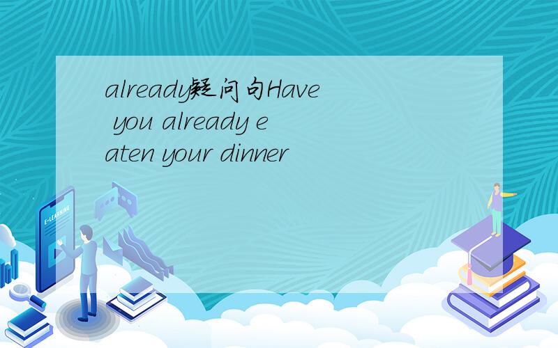 already疑问句Have you already eaten your dinner