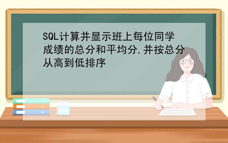 SQL计算并显示班上每位同学成绩的总分和平均分,并按总分从高到低排序
