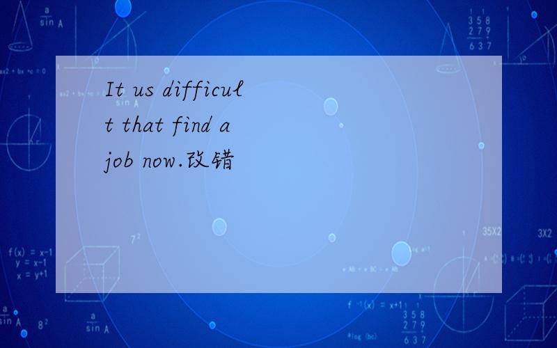 It us difficult that find a job now.改错