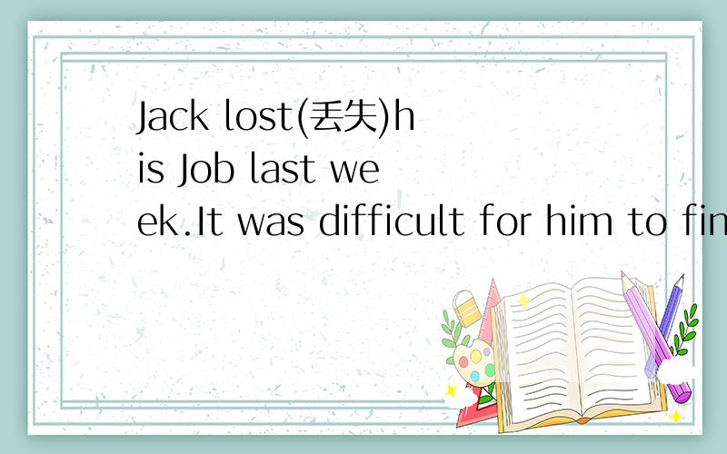 Jack lost(丢失)his Job last week.It was difficult for him to find another 完形填空Jack lost(丢失)his Job last week.It was difficult for him to find another 1 .2 told him that it was possible to get a new one in a town two hundred kilometers 3
