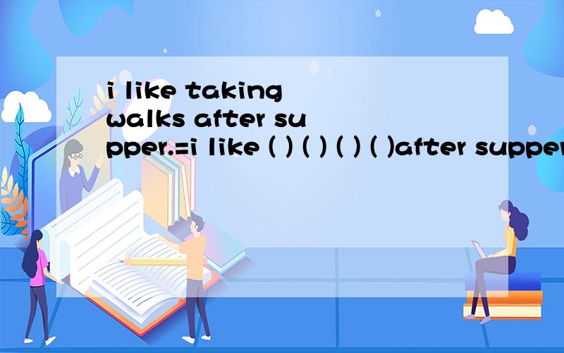 i like taking walks after supper.=i like ( ) ( ) ( ) ( )after supper.