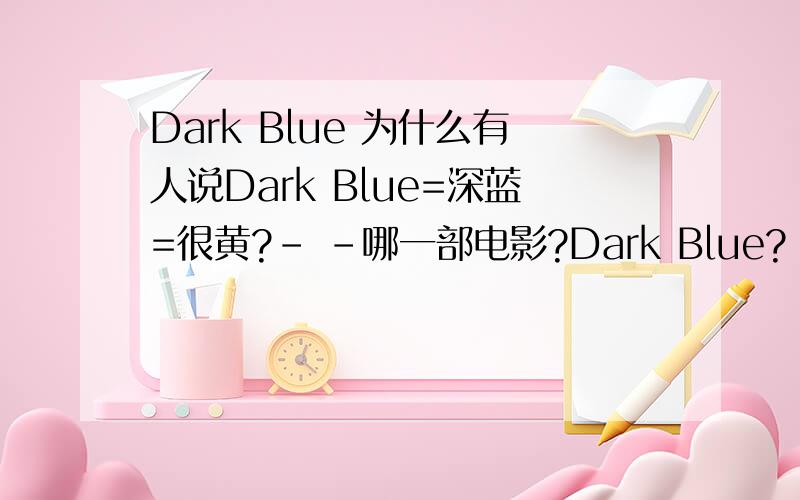 Dark Blue 为什么有人说Dark Blue=深蓝=很黄?- -哪一部电影?Dark Blue?