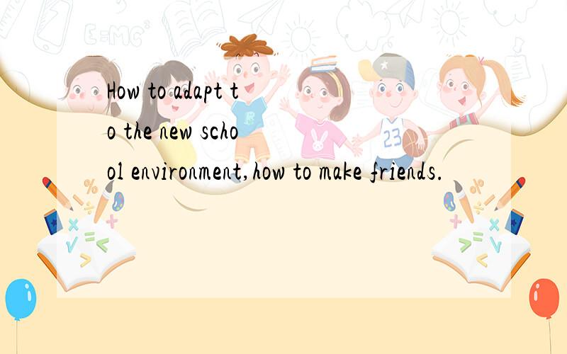 How to adapt to the new school environment,how to make friends.