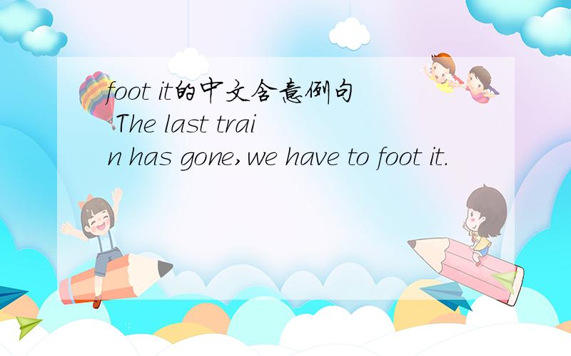 foot it的中文含意例句 The last train has gone,we have to foot it.