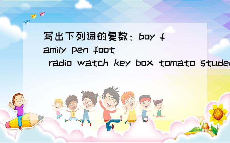写出下列词的复数：boy family pen foot radio watch key box tomato student child woman chinese knifesweater toy party photo orange bus还有这些？