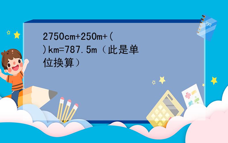 2750cm+250m+( )km=787.5m（此是单位换算）