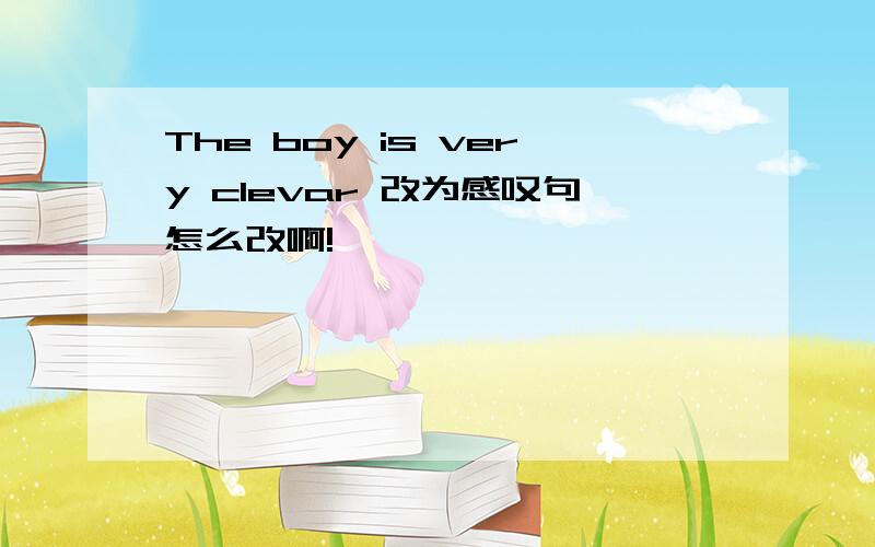 The boy is very clevar 改为感叹句怎么改啊!
