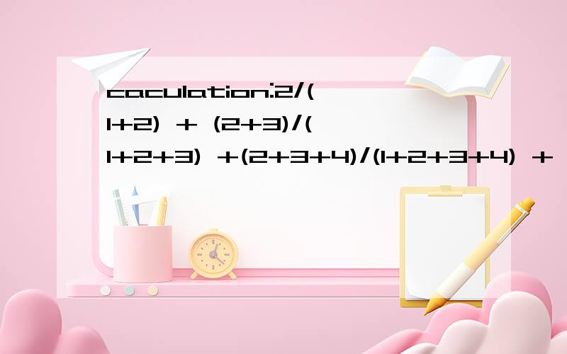 caculation:2/(1+2) + (2+3)/(1+2+3) +(2+3+4)/(1+2+3+4) + .+ (2+3+4+...+2009)/(1+2+3+4+...+2009)